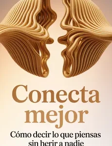 LIBRO: Conecta Mejor: Cómo Decir lo que Piensas sin Herir a Nadie